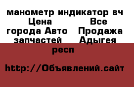 манометр индикатор вч › Цена ­ 1 000 - Все города Авто » Продажа запчастей   . Адыгея респ.